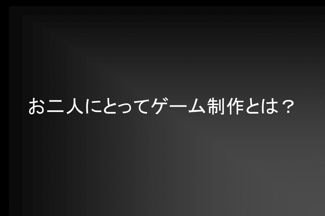 お二人にとってゲーム制作とは？